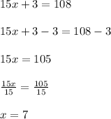 15x+3=108\\\\15x+3-3=108-3\\\\15x=105\\\\\frac{15x}{15}=\frac{105}{15}\\\\x=7
