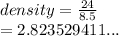 density =  \frac{24}{8 .5}  \\  = 2.823529411...