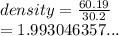 density =  \frac{60.19}{30.2}  \\  = 1.993046357...