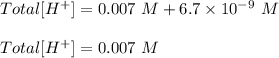 Total [H^{+}] = 0.007\ M + 6.7 \times 10^{-9}\ M\\\\Total [H^{+}] = 0.007 \ M