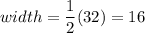 width=\dfrac{1}{2}(32)=16