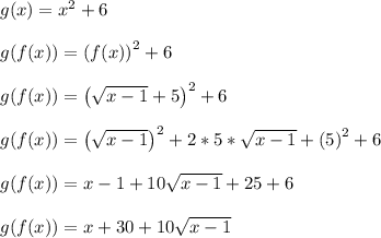 g(x) = x^2+6\\\\g(f(x)) = \left(f(x)\right)^2+6\\\\g(f(x)) = \left(\sqrt{x-1}+5\right)^2+6\\\\g(f(x)) = \left(\sqrt{x-1}\right)^2+2*5*\sqrt{x-1}+\left(5\right)^2+6\\\\g(f(x)) = x-1+10\sqrt{x-1}+25+6\\\\g(f(x)) = x+30+10\sqrt{x-1}\\\\