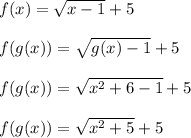 f(x) = \sqrt{x-1}+5\\\\f(g(x)) = \sqrt{g(x)-1}+5\\\\f(g(x)) = \sqrt{x^2+6-1}+5\\\\f(g(x)) = \sqrt{x^2+5}+5\\\\