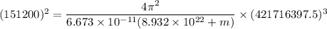 (151200)^2=\dfrac{4\pi^2}{6.673\times10^{-11}(8.932\times10^{22}+m)}\times(421716397.5)^3