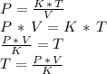 P = \frac{K\,*\,T}{V} \\P\,*\,V=K\,*\,T\\\frac{P\,*\,V}{K} =T\\T=\frac{P\,*\,V}{K}