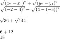 \sqrt{(x_{2}  -x_{1} )^{2}} +  \sqrt{(y_{2}  -y_{1} )^{2}}\\\sqrt{(-2  -4 )^{2}} +  \sqrt{(4  -(-8) )^{2}}\\\\\sqrt{36}+\sqrt{144}\\\\ 6+12\\ 18