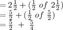 = 2 \frac{1}{2} + (\frac{1}{2} \ of \ 2\frac{1}{2})\\= \frac{5}{2} +(\frac{1}{2} \ of \ \frac{5}{2})\\= \frac{5}{2} \ + \ \frac{5}{4}