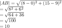|AB|  =  \sqrt{ ({8 - 0})^{2}  +  ({15 - 9})^{2} }  \\  =  \sqrt{ {8}^{2} +  {6}^{2}  }   \\  =  \sqrt{64 + 36}  \\  =  \sqrt{100}  \\  = 10 \:  \:  \:  \:  \:  \: