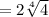 = 2\sqrt[4]{4}