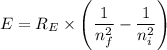 E = R_E \times \left (\dfrac{1}{n^2_f} - \dfrac{1}{n^2_i} \right )