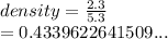 density =  \frac{2.3}{5.3}  \\  = 0.4339622641509...