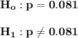 \mathbf{H_o : p = 0.081}  \\ \\ \mathbf{H_1 : p \neq 0.081}