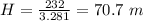 H =  \frac{ 232}{3.281}  = 70.7 \  m