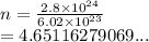 n =  \frac{2.8 \times  {10}^{24} }{6.02 \times  {10}^{23}  }  \\  = 4.65116279069...