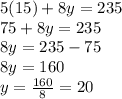 5(15)+8y=235\\75+8y=235\\8y=235-75\\8y=160\\y=\frac{160}{8}=20