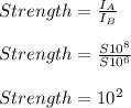 Strength = \frac{I_A}{I_B} \\\\Strength = \frac{S10^8}{S10^6} \\\\Strength = 10^2
