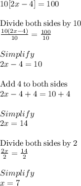10[2x-4]=100\\\\\mathrm{Divide\:both\:sides\:by\:}10\\\frac{10\left(2x-4\right)}{10}=\frac{100}{10}\\\\Simplify\\2x -4=10\\\\\mathrm{Add\:}4\mathrm{\:to\:both\:sides}\\2x-4+4=10+4\\\\Simplify\\2x =14\\\\\mathrm{Divide\:both\:sides\:by\:}2\\\frac{2x}{2}=\frac{14}{2}\\\\Simplify\\x = 7