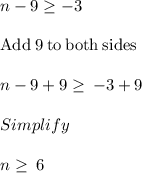 n-9\geq -3\\\\\mathrm{Add\:}9\mathrm{\:to\:both\:sides}\\\\n-9+9\ge \:-3+9\\\\Simplify\\\\n\ge \:6