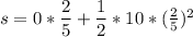 s=0*\dfrac{2}{5}+\dfrac{1}{2}*10*(\frac{2}{5})^2