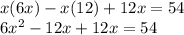 x(6x) - x(12) + 12x = 54 \\ 6x^{2}  - 12x + 12x = 54 \\