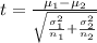 t =  \frac{\mu_1 - \mu_2}{ \sqrt{\frac{\sigma^2_1 }{n_1} + \frac{\sigma_2^2}{n_2}  }  }