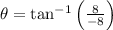 \theta = \tan^{-1}\left(\frac{8}{-8} \right)