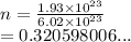 n =  \frac{1.93 \times  {10}^{23} }{6.02 \times  {10}^{23 } }  \\  = 0.320598006...