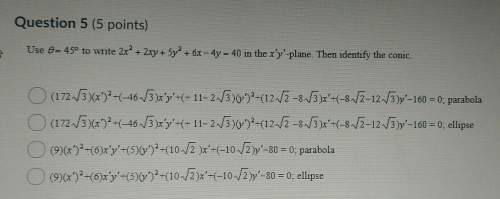 Question 5 use 0= 45° to write 2x^2 + 2xy + 5y^2 + 6x - 4y = 40 in the x'y'-plane. then identi