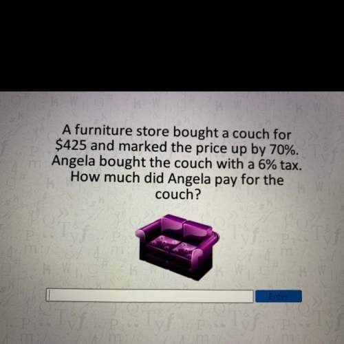 Afurniture store buy a couch for $425 and mark the price up by 70% angela bought the couch with a 6%
