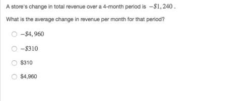 Astore's change in total revenue over a 4-month period is −$1,240 . what is the average