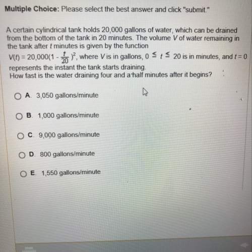 Acertain cylindrical tank holds 20,000 gallons of water which can be drained from the bottom of the