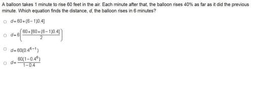 Aballoon takes 1 minute to rise 60 feet in the air. each minute after that, the balloon rises 40% as