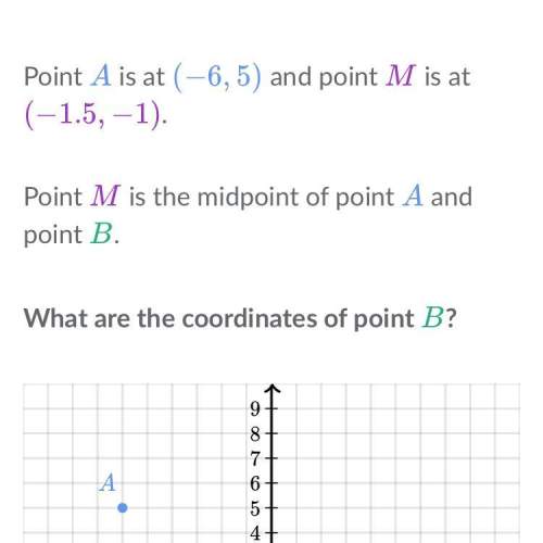 Point a is at (-6,5) and pointm is at (-1.5,1). point m is the end point of point a and point b. wha