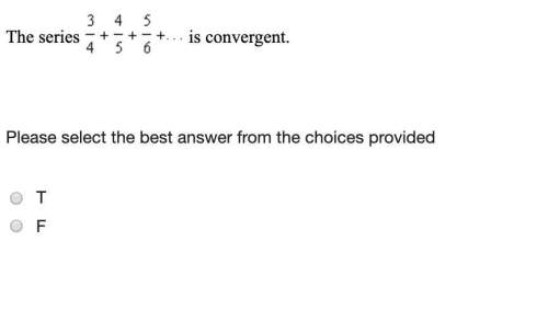 The series 3/4+4/5+5/6+ is convergent. true or false.
