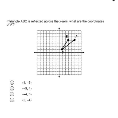 If triangle abc is reflected across the x-axis, what are the coordinates of a?  1. (4,-