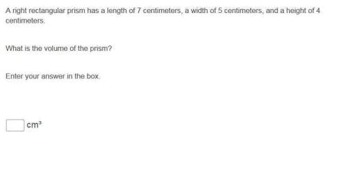 Aright rectangular prism has a length of 7 centimeters, a width of 5 centimeters, and a height of 4
