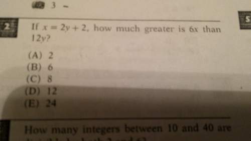 If x = 2y + 2, how much greater is 6x than 12y?  (a) 2 (b) 6 (c) 8 (d)