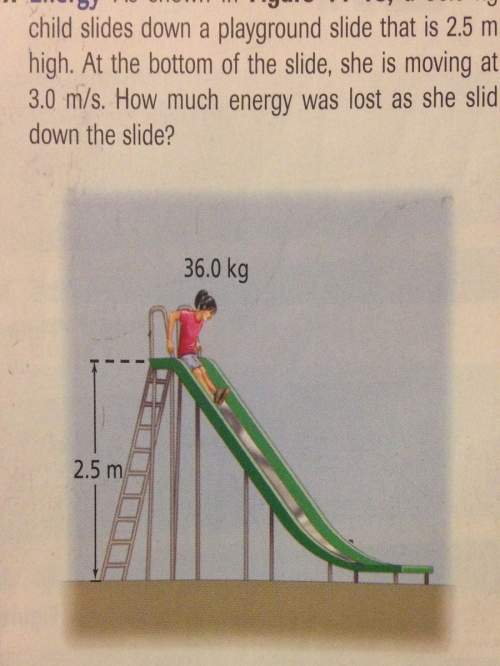 A36 kg child slides down a slide that is 2.5m high. at the bottom of the slide she is moving at 3.0m