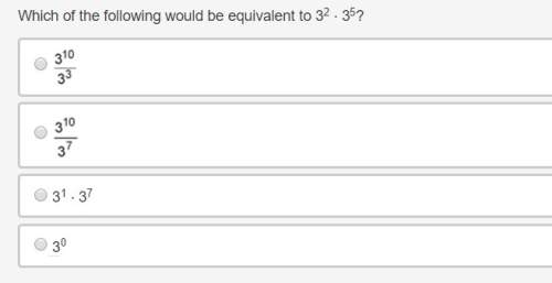 Will give which of the following would be equivalent to 3^2 ⋅ 3^5? 3 to the
