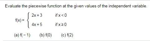 Evaluate the piecewise function at the given values of the independent variable