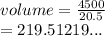 volume =  \frac{4500 }{20.5}  \\  = 219.51219...