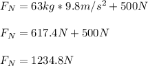 F_N=63kg*9.8m/s^2+500N\\\\F_N=617.4N+500N\\\\F_N=1234.8N