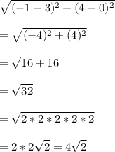 \sqrt{(-1-3)^{2}+(4-0)^{2}}\\\\=\sqrt{(-4)^{2}+(4)^{2}}\\\\=\sqrt{16+16}\\\\=\sqrt{32}\\\\=\sqrt{2*2*2*2*2}\\\\=2*2\sqrt{2}=4\sqrt{2}