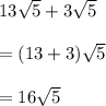 13 \sqrt{5}  + 3 \sqrt{5}  \\  \\  = (13 + 3) \sqrt{5}  \\  \\  = 16 \sqrt{5}