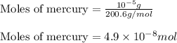 \text{Moles of mercury}=\frac{10^{-5}g}{200.6g/mol}\\\\\text{Moles of mercury}=4.9\times 10^{-8}mol