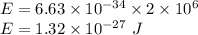 E=6.63\times 10^{-34}\times 2\times 10^{6}\\E=1.32\times 10^{-27}\ J