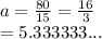a =  \frac{80}{15}  =  \frac{16}{3}  \\  = 5.333333...