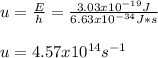 u=\frac{E}{h}=\frac{3.03x10^{-19}J}{6.63x10^{-34}J*s}\\  \\u=4.57x10^{14}s^{-1}