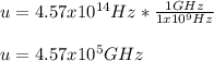 u=4.57x10^{14}Hz*\frac{1GHz}{1x10^9Hz}\\ \\u=4.57x10^5GHz