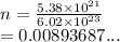 n =  \frac{5.38 \times  {10}^{21} }{6.02 \times  {10}^{23} }  \\  = 0.00893687...
